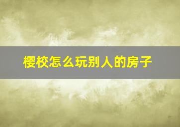 樱校怎么玩别人的房子