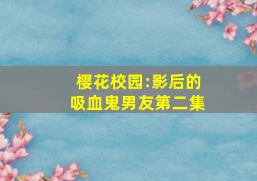 樱花校园:影后的吸血鬼男友第二集