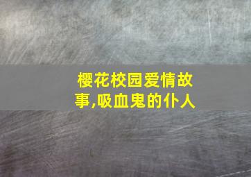 樱花校园爱情故事,吸血鬼的仆人