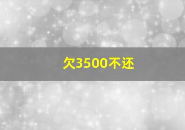 欠3500不还