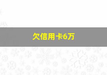 欠信用卡6万