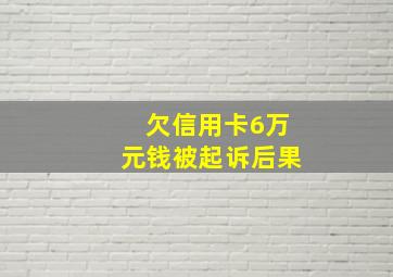 欠信用卡6万元钱被起诉后果