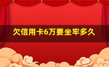 欠信用卡6万要坐牢多久