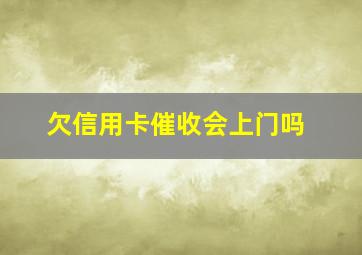 欠信用卡催收会上门吗