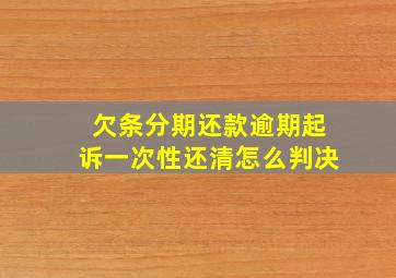 欠条分期还款逾期起诉一次性还清怎么判决