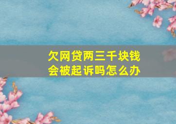 欠网贷两三千块钱会被起诉吗怎么办