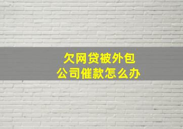 欠网贷被外包公司催款怎么办