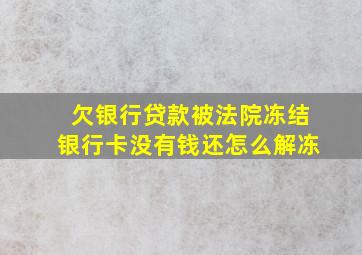 欠银行贷款被法院冻结银行卡没有钱还怎么解冻