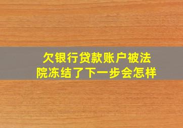 欠银行贷款账户被法院冻结了下一步会怎样