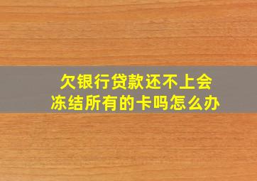 欠银行贷款还不上会冻结所有的卡吗怎么办