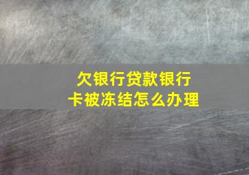 欠银行贷款银行卡被冻结怎么办理