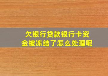 欠银行贷款银行卡资金被冻结了怎么处理呢