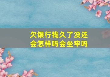 欠银行钱久了没还会怎样吗会坐牢吗