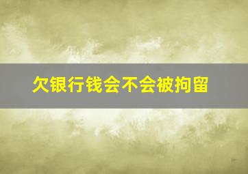 欠银行钱会不会被拘留