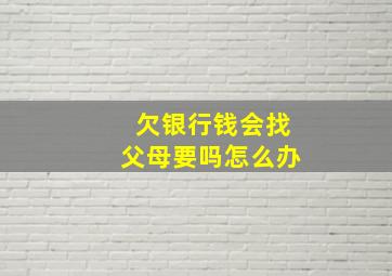 欠银行钱会找父母要吗怎么办