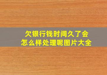 欠银行钱时间久了会怎么样处理呢图片大全