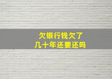 欠银行钱欠了几十年还要还吗