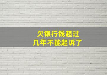 欠银行钱超过几年不能起诉了