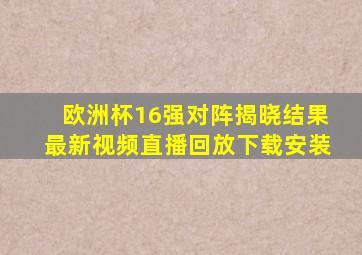 欧洲杯16强对阵揭晓结果最新视频直播回放下载安装