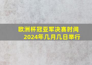 欧洲杯冠亚军决赛时间2024年几月几日举行