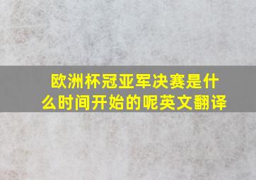 欧洲杯冠亚军决赛是什么时间开始的呢英文翻译