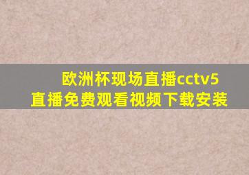 欧洲杯现场直播cctv5直播免费观看视频下载安装