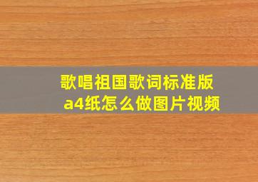 歌唱祖国歌词标准版a4纸怎么做图片视频