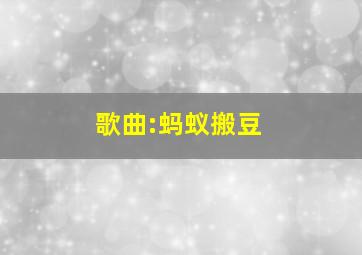 歌曲:蚂蚁搬豆