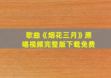 歌曲《烟花三月》原唱视频完整版下载免费