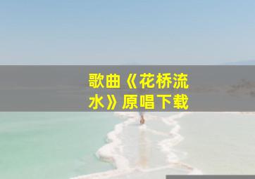 歌曲《花桥流水》原唱下载