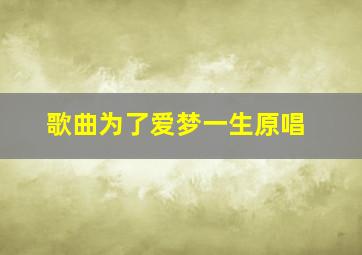 歌曲为了爱梦一生原唱