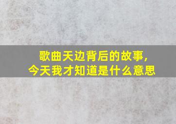 歌曲天边背后的故事,今天我才知道是什么意思