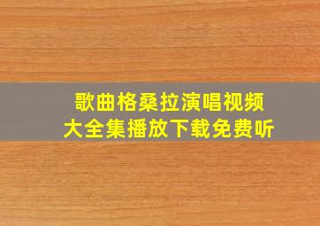 歌曲格桑拉演唱视频大全集播放下载免费听