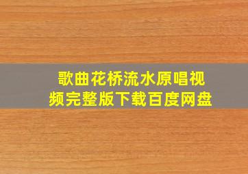 歌曲花桥流水原唱视频完整版下载百度网盘