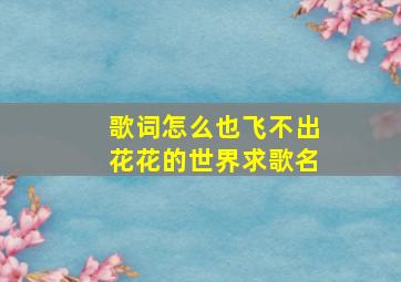 歌词怎么也飞不出花花的世界求歌名