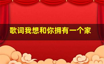 歌词我想和你拥有一个家