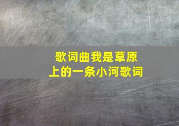 歌词曲我是草原上的一条小河歌词