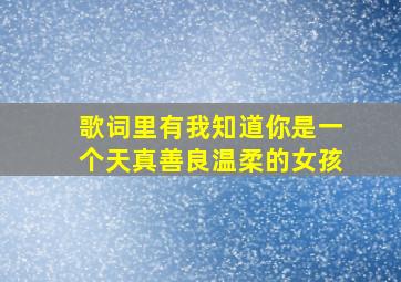 歌词里有我知道你是一个天真善良温柔的女孩