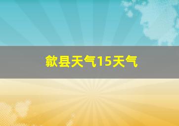 歙县天气15天气