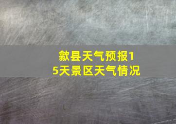 歙县天气预报15天景区天气情况