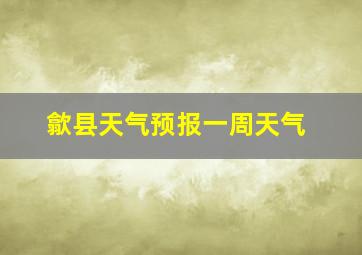 歙县天气预报一周天气