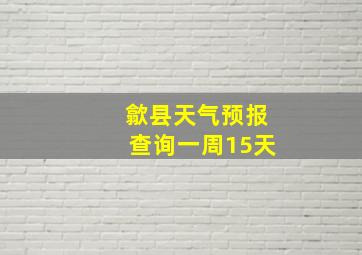 歙县天气预报查询一周15天