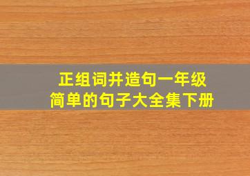 正组词并造句一年级简单的句子大全集下册