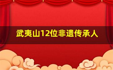 武夷山12位非遗传承人