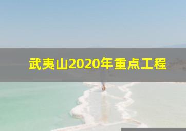 武夷山2020年重点工程