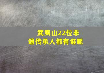 武夷山22位非遗传承人都有谁呢