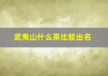 武夷山什么茶比较出名