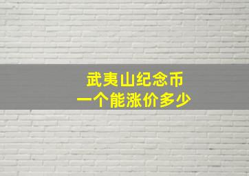 武夷山纪念币一个能涨价多少