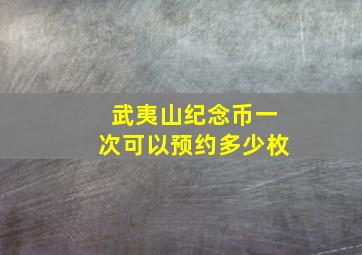 武夷山纪念币一次可以预约多少枚