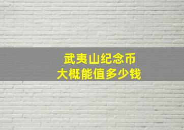 武夷山纪念币大概能值多少钱